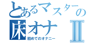 とあるマスターの床オナⅡ（初めてのオナニー）