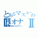 とあるマスターの床オナⅡ（初めてのオナニー）