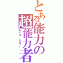 とある能力の超能力者（サイコ・エスパー）