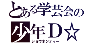 とある学芸会の少年Ｄ☆（ショウネンディー）