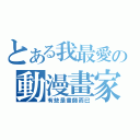 とある我最愛の動漫畫家（有些是畫師而已）