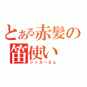 とある赤髪の笛使い（ジャガーさん）