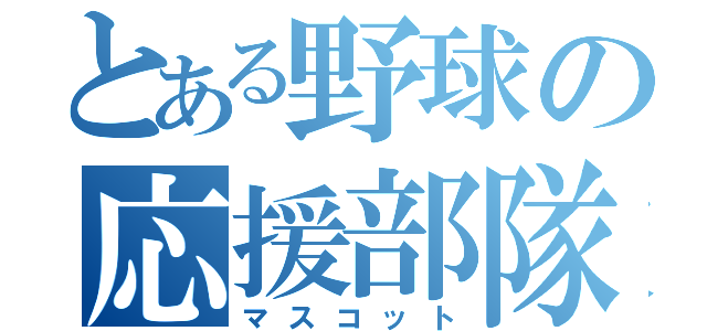 とある野球の応援部隊（マスコット）