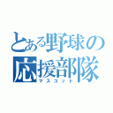 とある野球の応援部隊（マスコット）