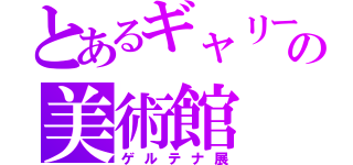 とあるギャリーの美術館（ゲルテナ展）