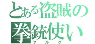 とある盗賊の拳銃使い（ヤルク）