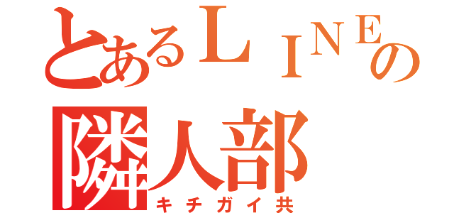 とあるＬＩＮＥの隣人部（キチガイ共）