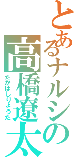 とあるナルシの高橋遼太（たかはしりょうた）