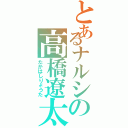 とあるナルシの高橋遼太（たかはしりょうた）