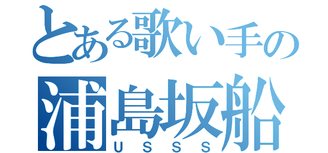 とある歌い手の浦島坂船（ＵＳＳＳ）