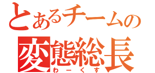 とあるチームの変態総長（わーくす）