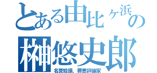 とある由比ヶ浜の榊悠史郎（名誉毀損、罪悪評論家）