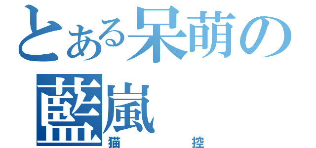 とある呆萌の藍嵐（猫控）