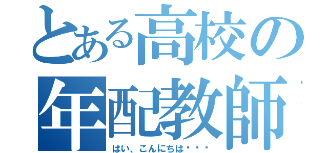 とある高校の年配教師（はい、こんにちは〜⤴︎）