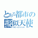 とある都市の擬似天使（コピーエンジェル）