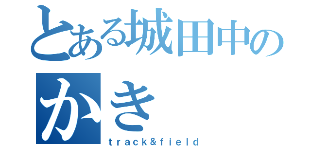 とある城田中のかき（ｔｒａｃｋ＆ｆｉｅｌｄ）