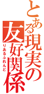 とある現実の友好関係（りあるふれんど）