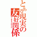 とある現実の友好関係（りあるふれんど）