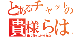 とあるチャットの貴様らは（俺に目をつけられた）