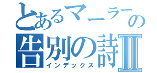 とあるマーラーの告別の詩Ⅱ（インデックス）