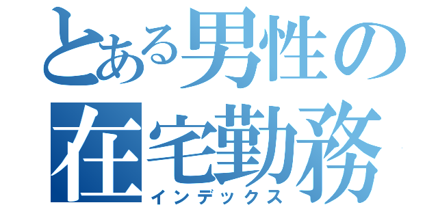 とある男性の在宅勤務（インデックス）