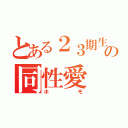 とある２３期生の同性愛（ホモ）