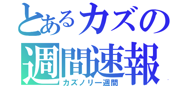 とあるカズの週間速報（カズノリ一週間）