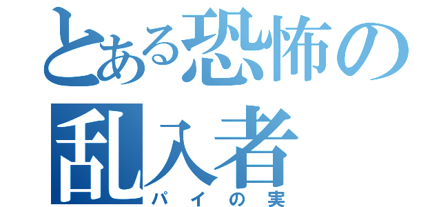 とある恐怖の乱入者（パイの実）