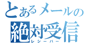 とあるメールの絶対受信（レシーバー）