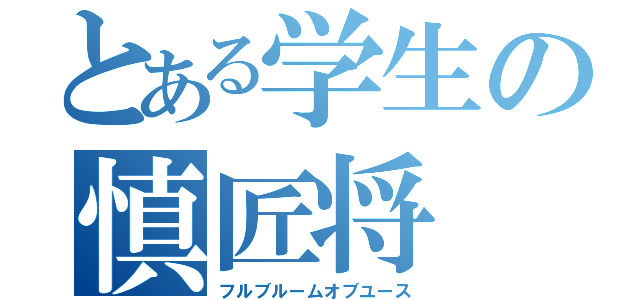 とある学生の慎匠将（フルブルームオブユース）