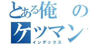 とある俺のケツマン壊れちまうよ（インデックス）