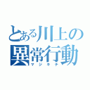 とある川上の異常行動（マジキチ）