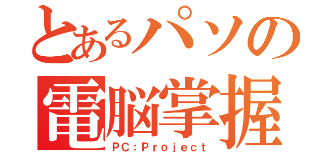 とあるパソの電脳掌握（ＰＣ：Ｐｒｏｊｅｃｔ）