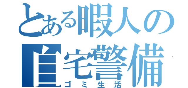 とある暇人の自宅警備（ゴミ生活）