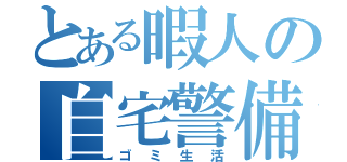 とある暇人の自宅警備（ゴミ生活）