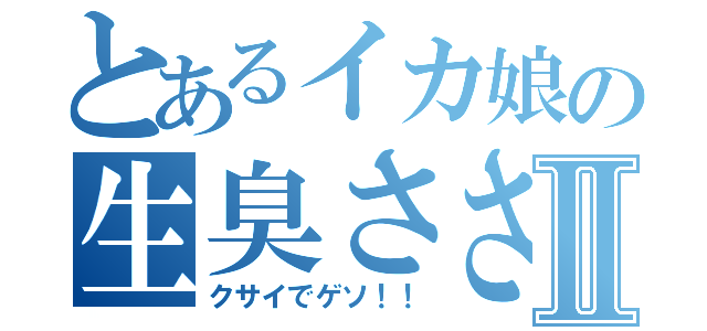 とあるイカ娘の生臭ささⅡ（クサイでゲソ！！）