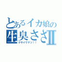 とあるイカ娘の生臭ささⅡ（クサイでゲソ！！）