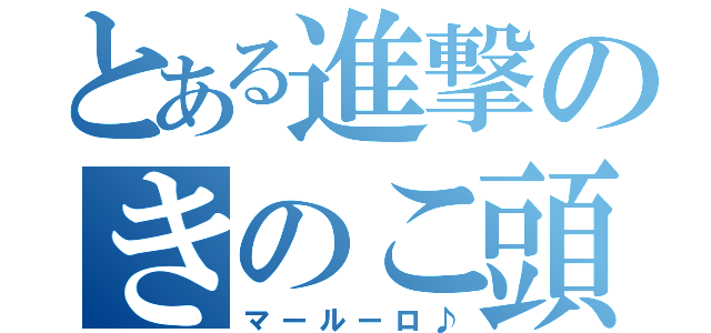 とある進撃のきのこ頭（マールーロ♪）