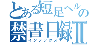 とある短足ヘルメットの禁書目録Ⅱ（インデックス）