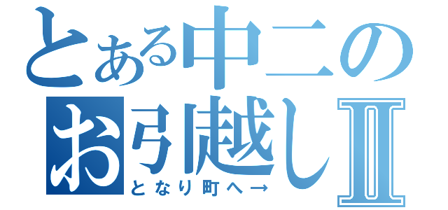 とある中二のお引越しⅡ（となり町へ→）