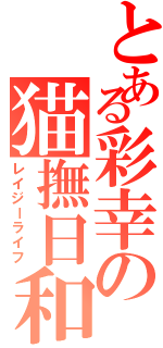 とある彩幸の猫撫日和（レイジーライフ）