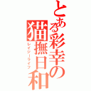 とある彩幸の猫撫日和（レイジーライフ）