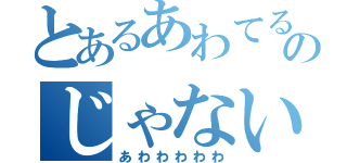 とあるあわてるような時間のじゃない（あわわわわわ）