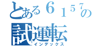 とある６１５７の試運転（インデックス）