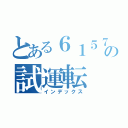 とある６１５７の試運転（インデックス）