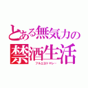 とある無気力の禁酒生活（  フルエヨトマレ…）