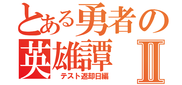 とある勇者の英雄譚Ⅱ（　テスト返却日編）