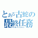 とある古蛇の最終任務（ラストミッション）