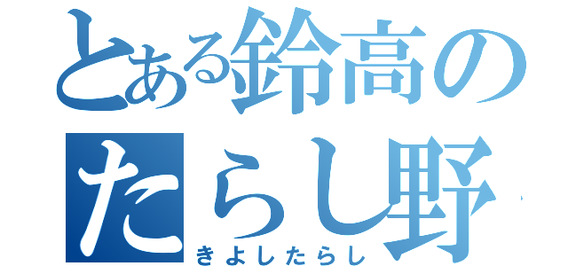 とある鈴高のたらし野郎（きよしたらし）