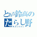 とある鈴高のたらし野郎（きよしたらし）